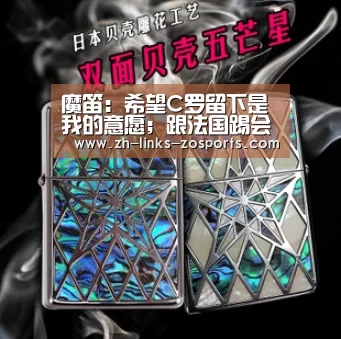魔笛:希望C罗留下是我的意愿;跟法国踢会更加困难:中欧体育官网入口,中欧体育官方下载,中欧体育平台(图4) 中欧体育官网入口,中欧体育官方下载,中欧体育平台