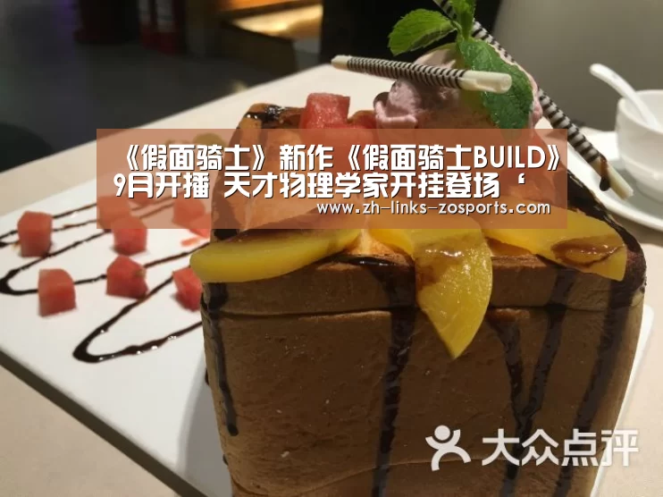 《假面骑士》新作《假面骑士BUILD》9月开播 天才物理学家开挂登场‘中欧体育官网入口,中欧体育官方下载,中欧体育平台’(图2) 中欧体育官网入口,中欧体育官方下载,中欧体育平台