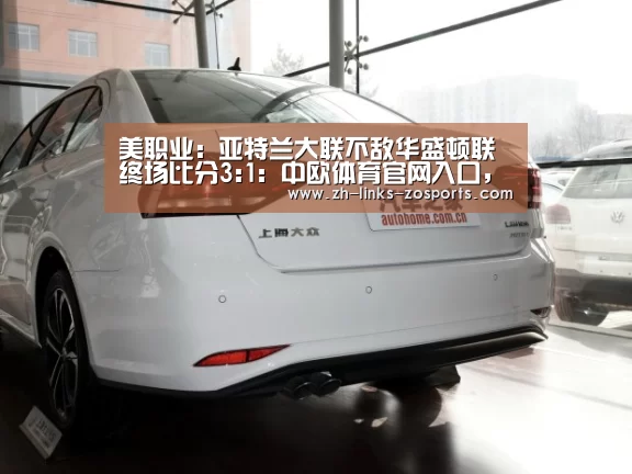 美职业: 亚特兰大联不敌华盛顿联 终场比分3:1:中欧体育官网入口,中欧体育官方下载,中欧体育平台(图3) 中欧体育官网入口,中欧体育官方下载,中欧体育平台