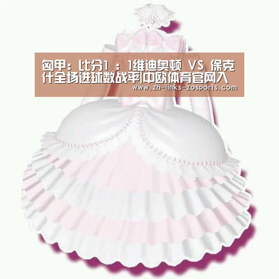 匈甲: 比分1 : 1维迪奥顿 VS 保克什全场进球数战平|中欧体育官网入口,中欧体育官方下载,中欧体育平台(图1) 中欧体育官网入口,中欧体育官方下载,中欧体育平台