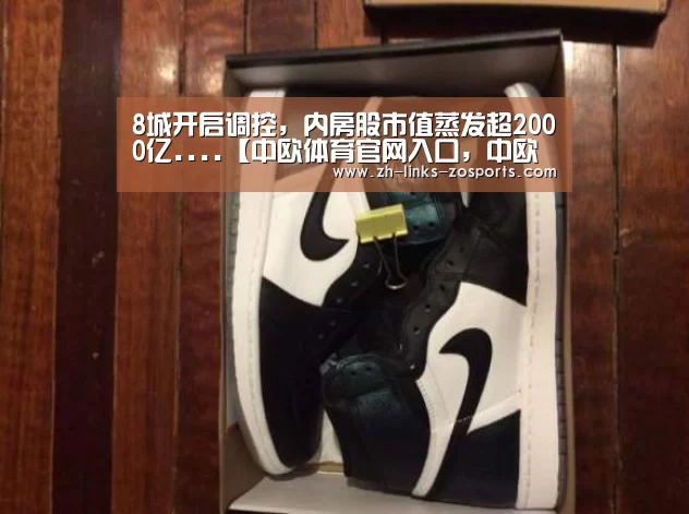 8城开启调控,内房股市值蒸发超2000亿....【中欧体育官网入口,中欧体育官方下载,中欧体育平台】(图2) 中欧体育官网入口,中欧体育官方下载,中欧体育平台