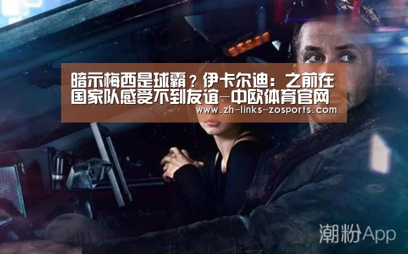 暗示梅西是球霸?伊卡尔迪:之前在国家队感受不到友谊-中欧体育官网入口,中欧体育官方下载,中欧体育平台(图1) 中欧体育官网入口,中欧体育官方下载,中欧体育平台