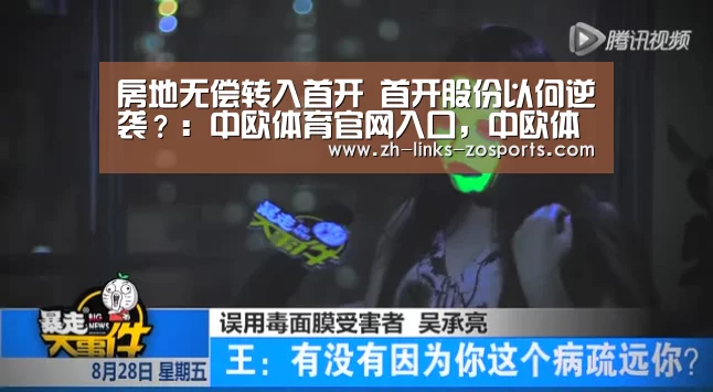房地无偿转入首开 首开股份以何逆袭?:中欧体育官网入口,中欧体育官方下载,中欧体育平台(图2) 中欧体育官网入口,中欧体育官方下载,中欧体育平台